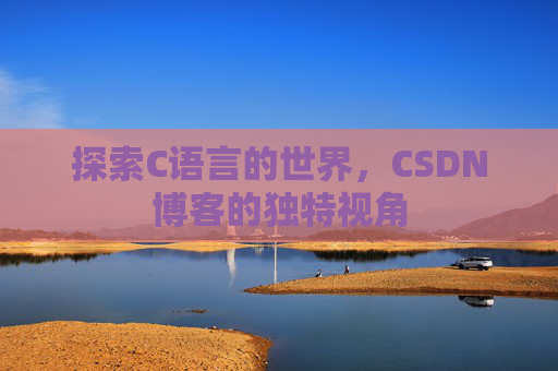 探索C语言的世界，CSDN博客的独特视角
